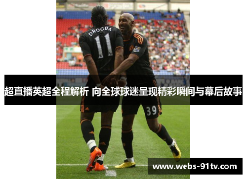 超直播英超全程解析 向全球球迷呈现精彩瞬间与幕后故事
